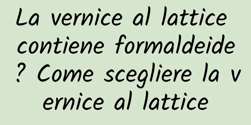 La vernice al lattice contiene formaldeide? Come scegliere la vernice al lattice