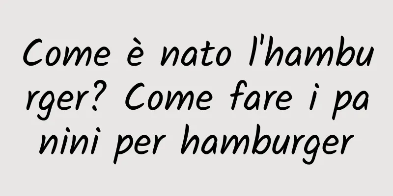 Come è nato l'hamburger? Come fare i panini per hamburger