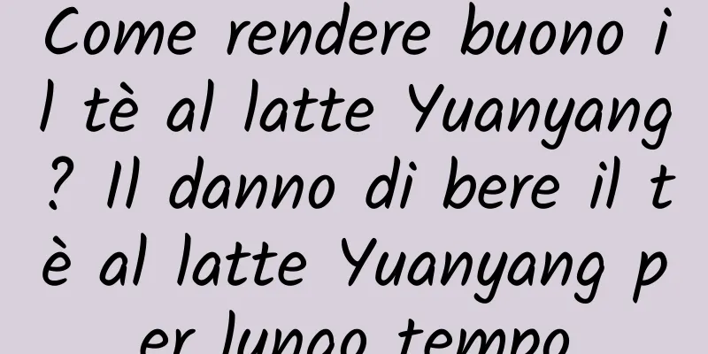 Come rendere buono il tè al latte Yuanyang? Il danno di bere il tè al latte Yuanyang per lungo tempo