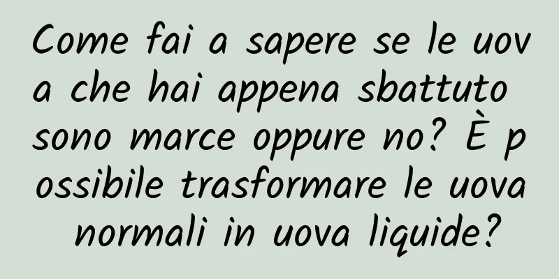 Come fai a sapere se le uova che hai appena sbattuto sono marce oppure no? È possibile trasformare le uova normali in uova liquide?