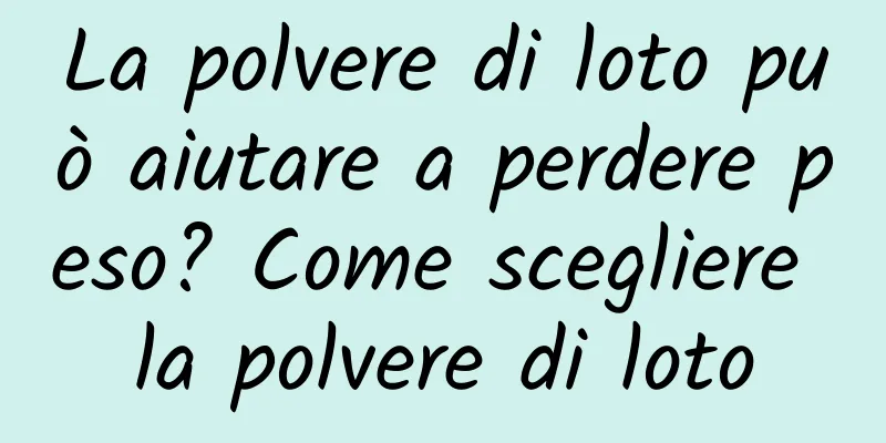La polvere di loto può aiutare a perdere peso? Come scegliere la polvere di loto