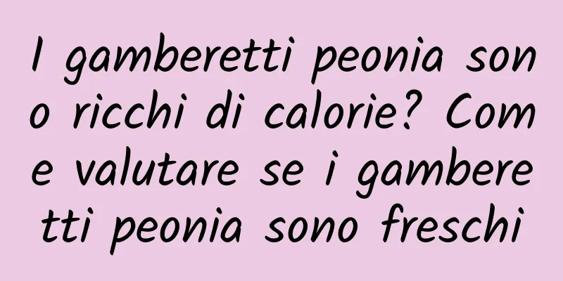 I gamberetti peonia sono ricchi di calorie? Come valutare se i gamberetti peonia sono freschi