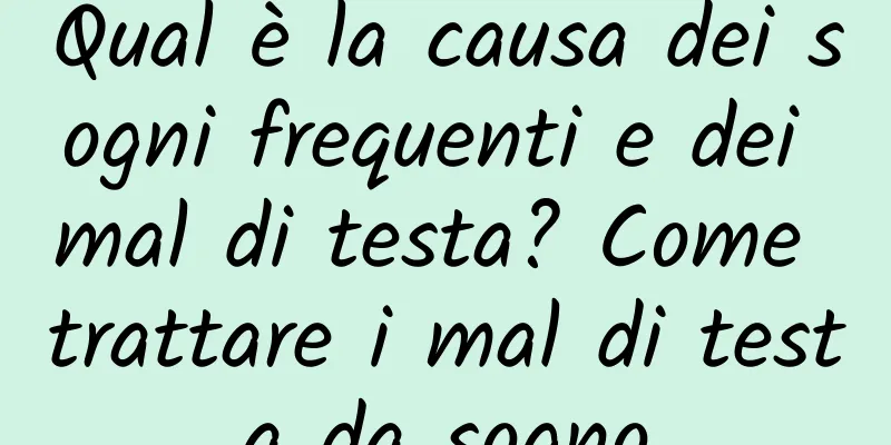 Qual è la causa dei sogni frequenti e dei mal di testa? Come trattare i mal di testa da sogno
