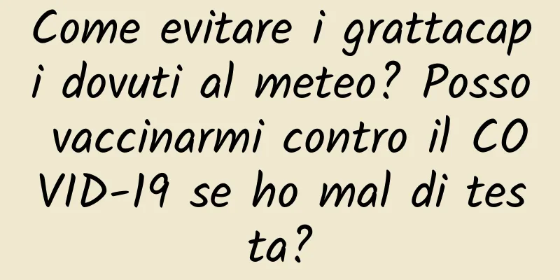 Come evitare i grattacapi dovuti al meteo? Posso vaccinarmi contro il COVID-19 se ho mal di testa?