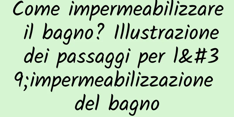 Come impermeabilizzare il bagno? Illustrazione dei passaggi per l'impermeabilizzazione del bagno