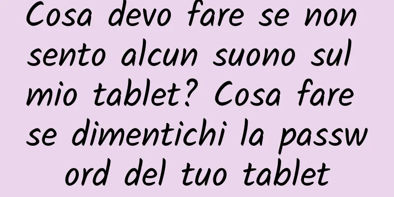 Cosa devo fare se non sento alcun suono sul mio tablet? Cosa fare se dimentichi la password del tuo tablet