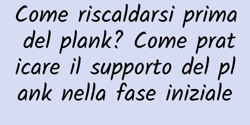 Come riscaldarsi prima del plank? Come praticare il supporto del plank nella fase iniziale