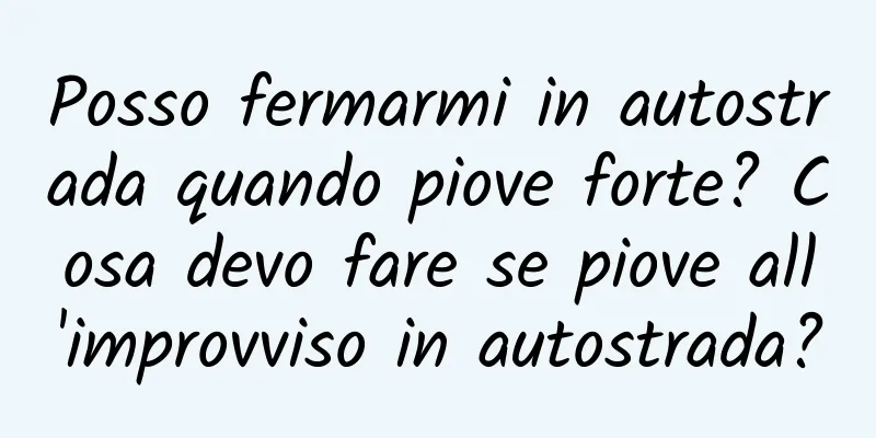 Posso fermarmi in autostrada quando piove forte? Cosa devo fare se piove all'improvviso in autostrada?