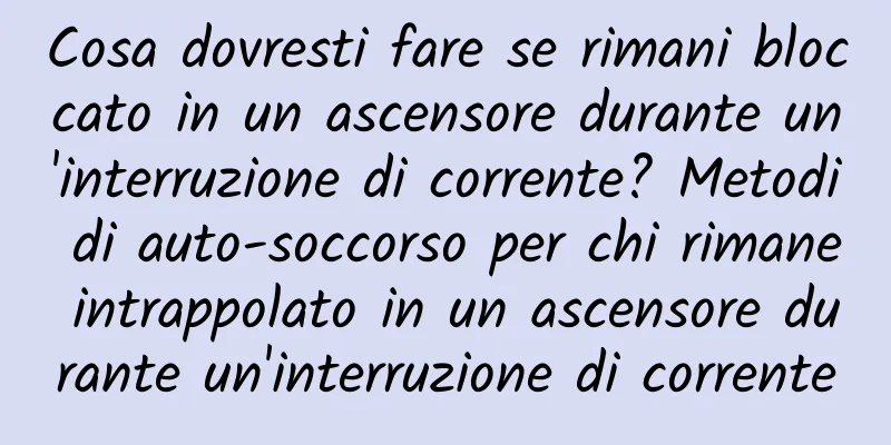 Cosa dovresti fare se rimani bloccato in un ascensore durante un'interruzione di corrente? Metodi di auto-soccorso per chi rimane intrappolato in un ascensore durante un'interruzione di corrente