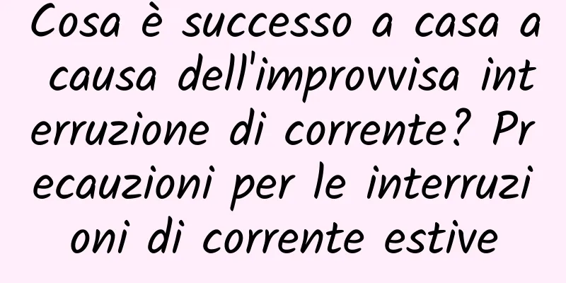 Cosa è successo a casa a causa dell'improvvisa interruzione di corrente? Precauzioni per le interruzioni di corrente estive
