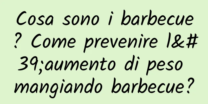 Cosa sono i barbecue? Come prevenire l'aumento di peso mangiando barbecue?