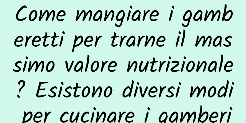 Come mangiare i gamberetti per trarne il massimo valore nutrizionale? Esistono diversi modi per cucinare i gamberi