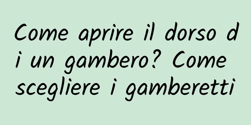 Come aprire il dorso di un gambero? Come scegliere i gamberetti