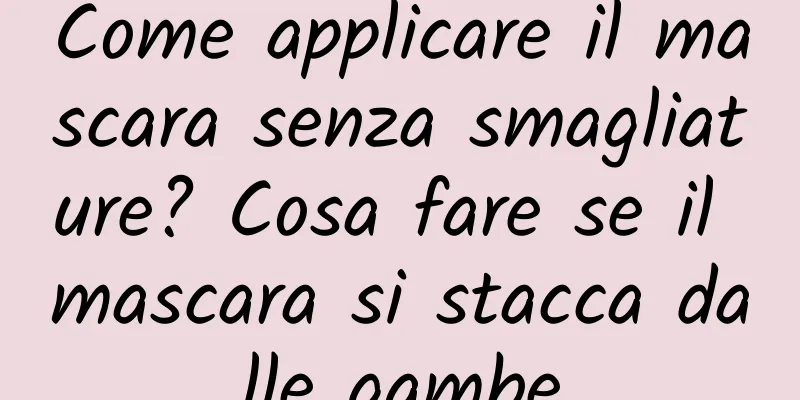 Come applicare il mascara senza smagliature? Cosa fare se il mascara si stacca dalle gambe