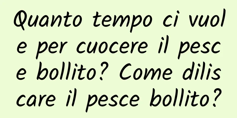 Quanto tempo ci vuole per cuocere il pesce bollito? Come diliscare il pesce bollito?