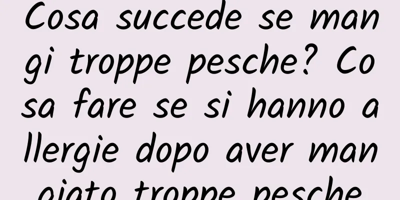 Cosa succede se mangi troppe pesche? Cosa fare se si hanno allergie dopo aver mangiato troppe pesche