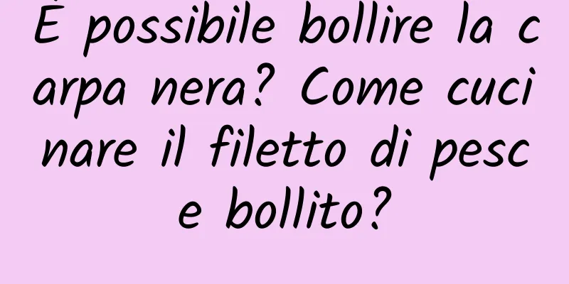 È possibile bollire la carpa nera? Come cucinare il filetto di pesce bollito?