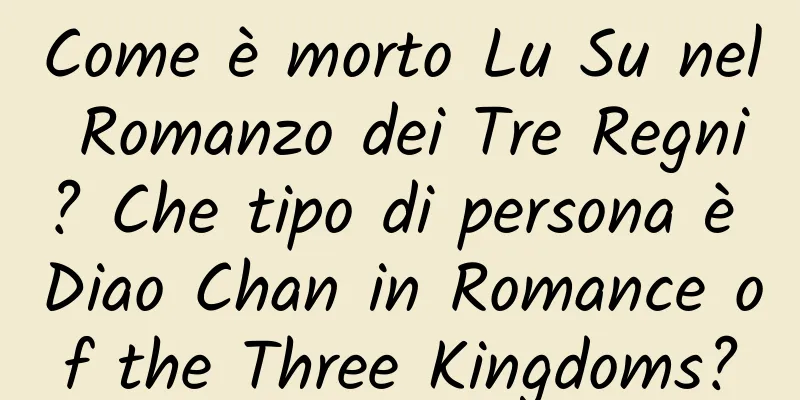 Come è morto Lu Su nel Romanzo dei Tre Regni? Che tipo di persona è Diao Chan in Romance of the Three Kingdoms?