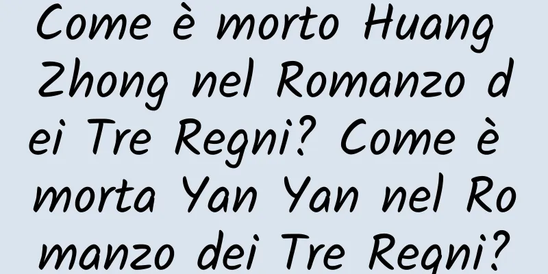 Come è morto Huang Zhong nel Romanzo dei Tre Regni? Come è morta Yan Yan nel Romanzo dei Tre Regni?