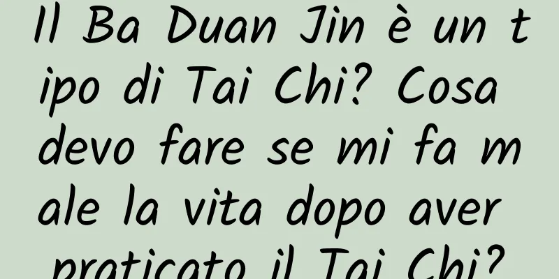 Il Ba Duan Jin è un tipo di Tai Chi? Cosa devo fare se mi fa male la vita dopo aver praticato il Tai Chi?