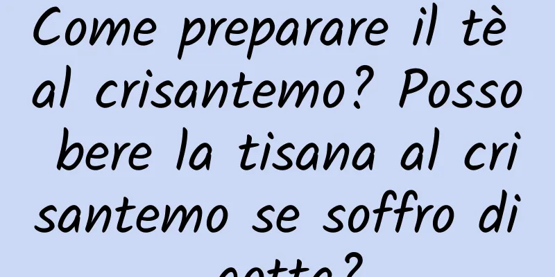 Come preparare il tè al crisantemo? Posso bere la tisana al crisantemo se soffro di gotta?