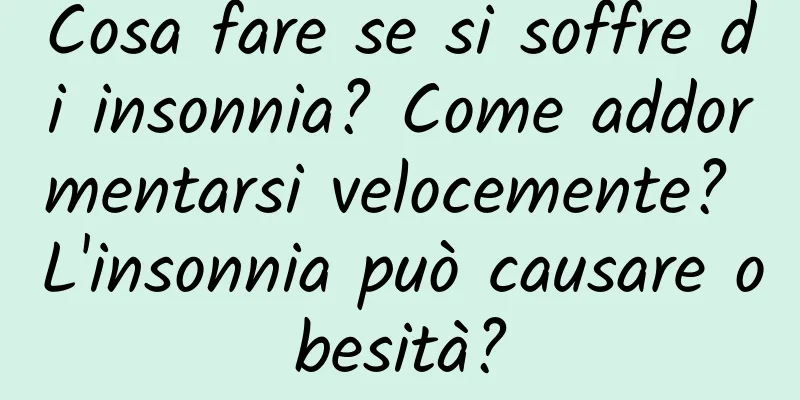 Cosa fare se si soffre di insonnia? Come addormentarsi velocemente? L'insonnia può causare obesità?