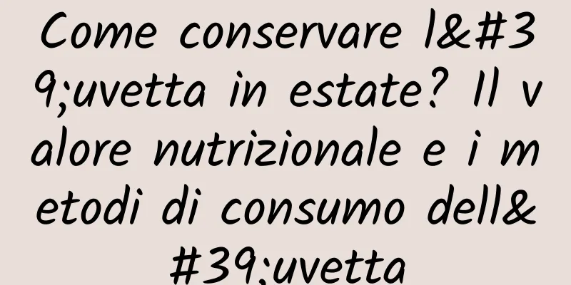 Come conservare l'uvetta in estate? Il valore nutrizionale e i metodi di consumo dell'uvetta