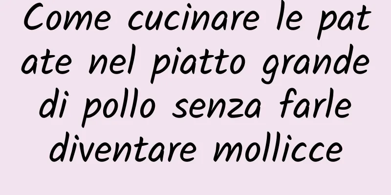 Come cucinare le patate nel piatto grande di pollo senza farle diventare mollicce