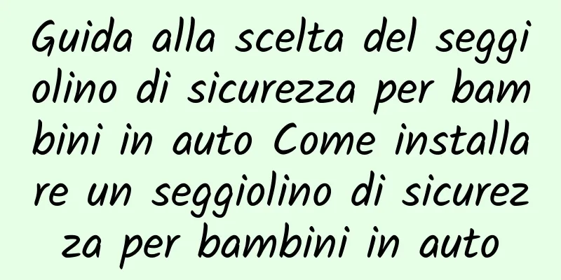 Guida alla scelta del seggiolino di sicurezza per bambini in auto Come installare un seggiolino di sicurezza per bambini in auto