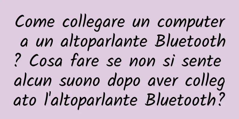 Come collegare un computer a un altoparlante Bluetooth? Cosa fare se non si sente alcun suono dopo aver collegato l'altoparlante Bluetooth?