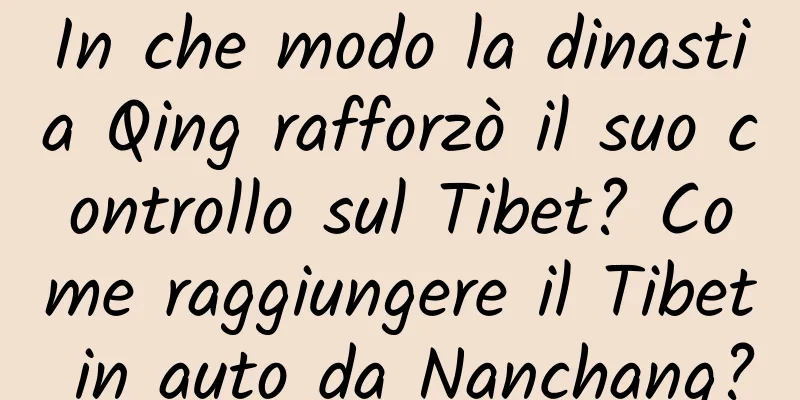 In che modo la dinastia Qing rafforzò il suo controllo sul Tibet? Come raggiungere il Tibet in auto da Nanchang?