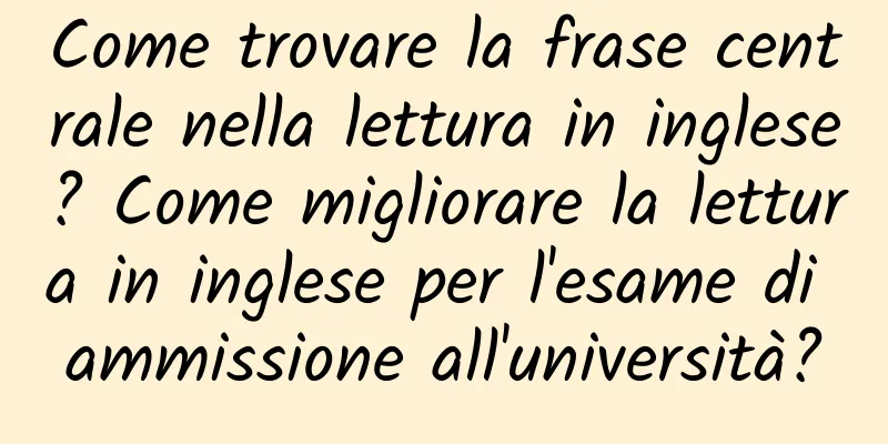 Come trovare la frase centrale nella lettura in inglese? Come migliorare la lettura in inglese per l'esame di ammissione all'università?