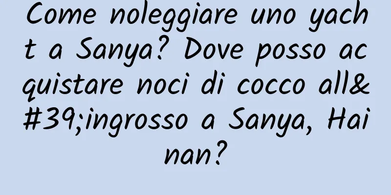 Come noleggiare uno yacht a Sanya? Dove posso acquistare noci di cocco all'ingrosso a Sanya, Hainan?