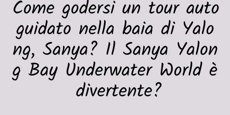 Come godersi un tour autoguidato nella baia di Yalong, Sanya? Il Sanya Yalong Bay Underwater World è divertente?
