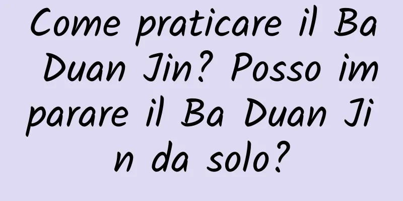 Come praticare il Ba Duan Jin? Posso imparare il Ba Duan Jin da solo?
