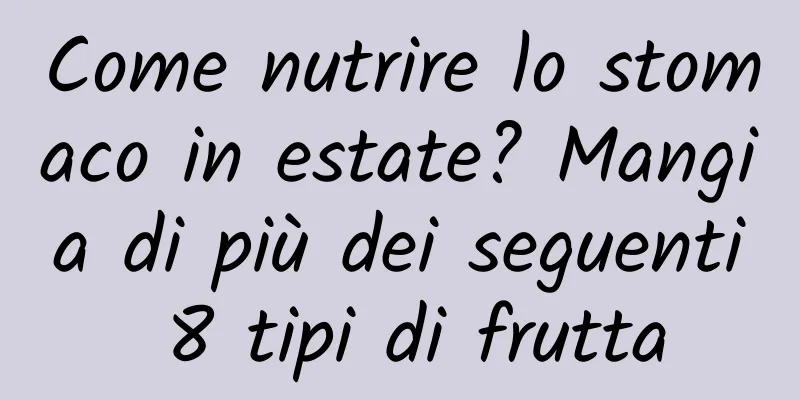 Come nutrire lo stomaco in estate? Mangia di più dei seguenti 8 tipi di frutta