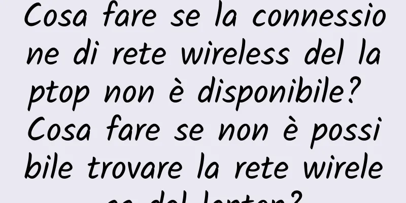 Cosa fare se la connessione di rete wireless del laptop non è disponibile? Cosa fare se non è possibile trovare la rete wireless del laptop?