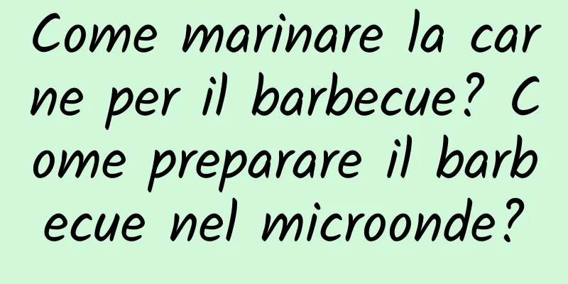 Come marinare la carne per il barbecue? Come preparare il barbecue nel microonde?