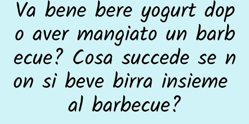 Va bene bere yogurt dopo aver mangiato un barbecue? Cosa succede se non si beve birra insieme al barbecue?