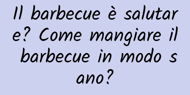 Il barbecue è salutare? Come mangiare il barbecue in modo sano?