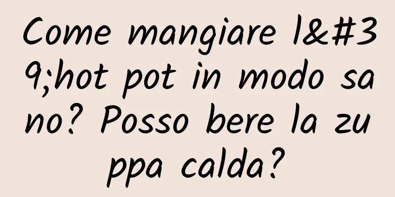 Come mangiare l'hot pot in modo sano? Posso bere la zuppa calda?