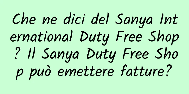 Che ne dici del Sanya International Duty Free Shop? Il Sanya Duty Free Shop può emettere fatture?