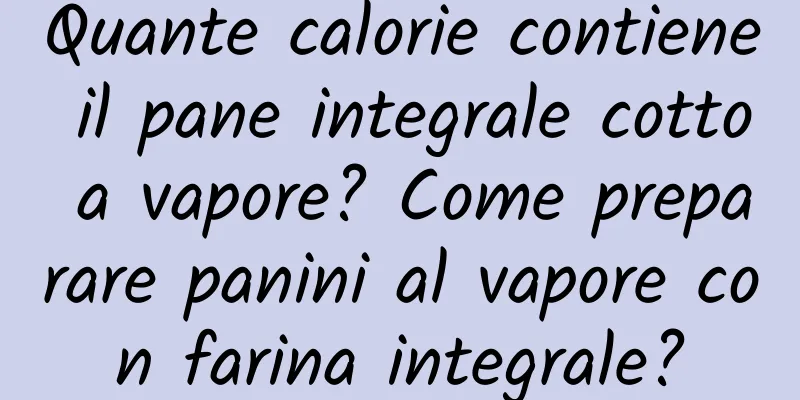 Quante calorie contiene il pane integrale cotto a vapore? Come preparare panini al vapore con farina integrale?