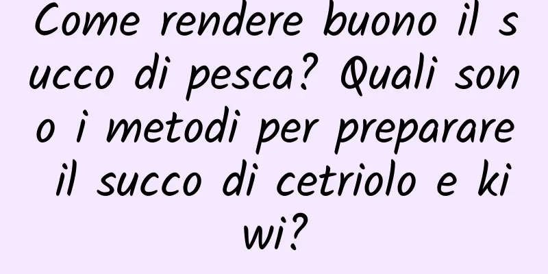 Come rendere buono il succo di pesca? Quali sono i metodi per preparare il succo di cetriolo e kiwi?
