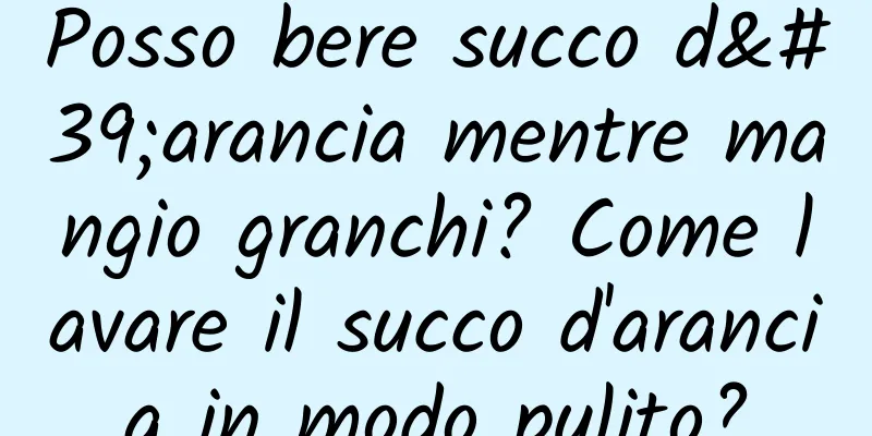 Posso bere succo d'arancia mentre mangio granchi? Come lavare il succo d'arancia in modo pulito?