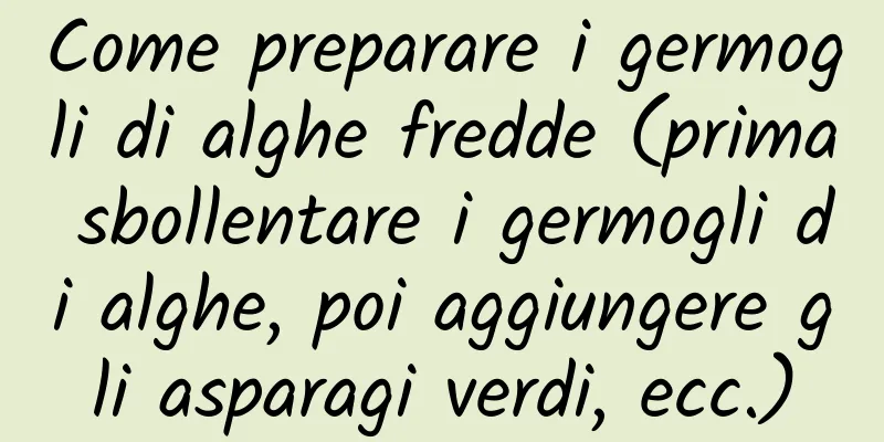 Come preparare i germogli di alghe fredde (prima sbollentare i germogli di alghe, poi aggiungere gli asparagi verdi, ecc.)