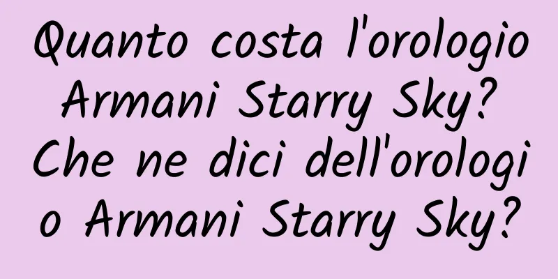 Quanto costa l'orologio Armani Starry Sky? Che ne dici dell'orologio Armani Starry Sky?