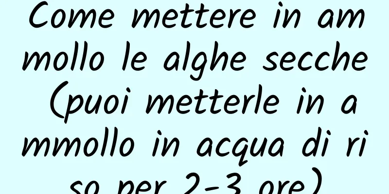 Come mettere in ammollo le alghe secche (puoi metterle in ammollo in acqua di riso per 2-3 ore)