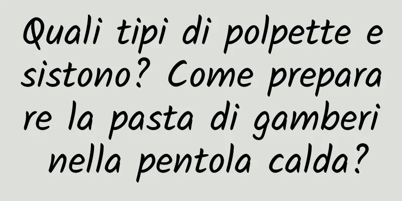 Quali tipi di polpette esistono? Come preparare la pasta di gamberi nella pentola calda?