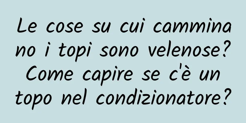 Le cose su cui camminano i topi sono velenose? Come capire se c'è un topo nel condizionatore?